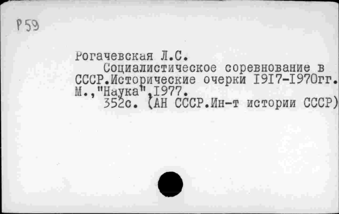 ﻿Р53
Рогачевская Л.С.
Социалистическое соревнование в СССР.Исторические очерки 1917-1970гг. М., "Наука1* .1977.
352с. (АН СССР.Ин-т истории СССР)